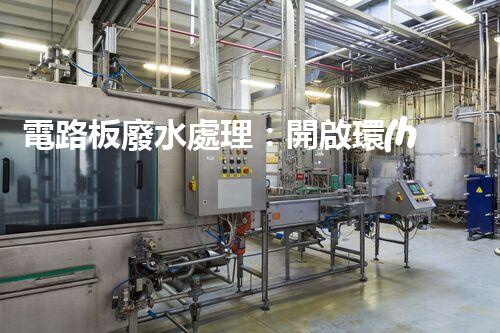 電路板廢水處理：開啟環(huán)保新紀(jì)元？